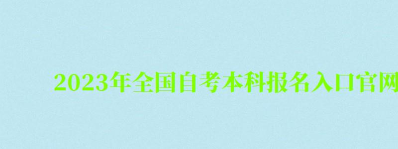 2023年全國(guó)自考本科報(bào)名入口官網(wǎng) 2023年全國(guó)自考本科報(bào)名入口官網(wǎng) ,2023年全國(guó)自考本科報(bào)名入口官網(wǎng)查詢(xún)(圖1)