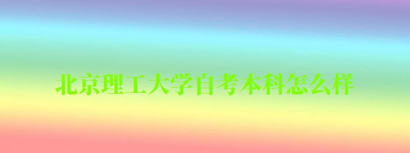 北京理工大學(xué)自考本科怎么樣(北京理工大學(xué)自考本科怎么樣啊) 北京理工大學(xué)自考本科怎么樣(北京理工大學(xué)自考本科怎么樣啊)