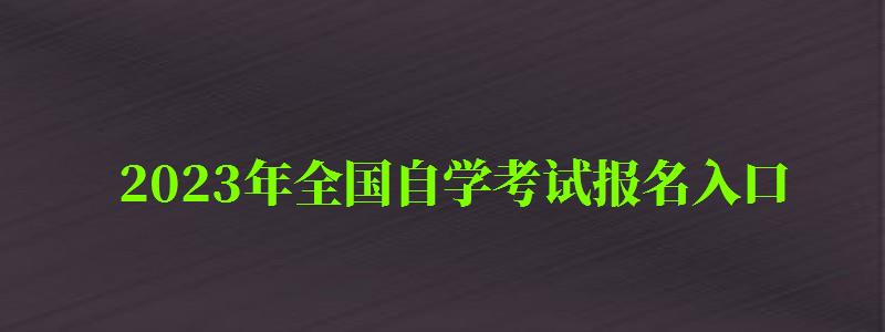 2023年全國自學考試報名入口 2023年全國自學考試報名入口