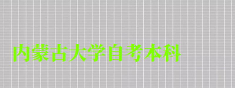 內(nèi)蒙古大學(xué)自考本科(內(nèi)蒙古大學(xué)自考本科專業(yè)) 內(nèi)蒙古大學(xué)自考本科,內(nèi)蒙古大學(xué)自考本科專業(yè)(圖1)