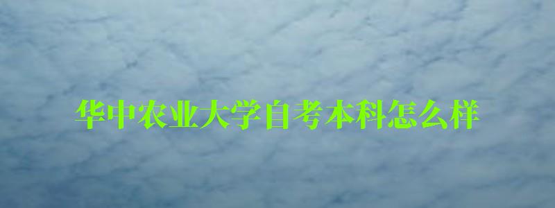 華中農業大學自考本科怎么樣(華中農業大學自考本科怎么樣啊) 華中農業大學自考本科怎么樣,華中農業大學自考本科怎么樣啊(圖1)