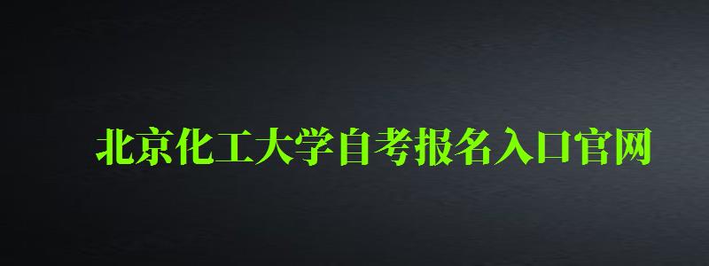 北京化工大學(xué)自考報名入口官網(wǎng)（北京化工大學(xué)自考報名入口官網(wǎng)網(wǎng)址）