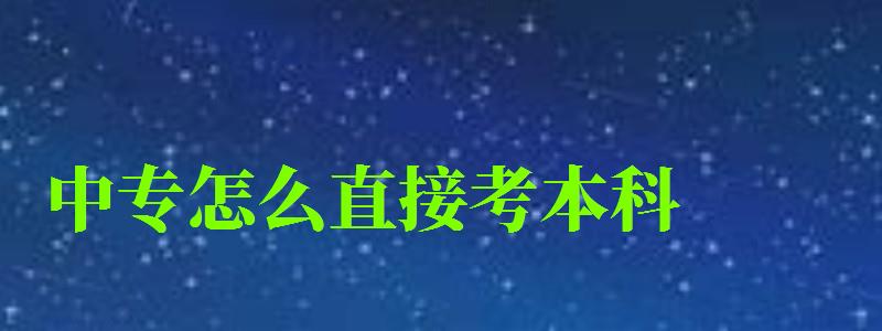 中專怎么直接考本科 中專怎么直接考本科 最快要幾年,中專怎么直接考本科 最快要幾年畢業(yè)(圖1)