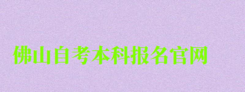 佛山自考本科報(bào)名官網(wǎng) 佛山自考本科報(bào)名官網(wǎng) ,佛山自考本科報(bào)名官網(wǎng)網(wǎng)址(圖1)