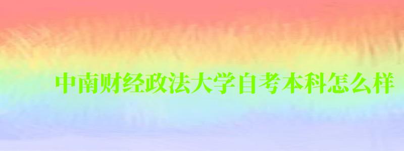 中南財經政法大學自考本科怎么樣(中南財經政法大學自考本科怎么樣啊) 中南財經政法大學自考本科怎么樣,中南財經政法大學自考本科怎么樣啊(圖1)