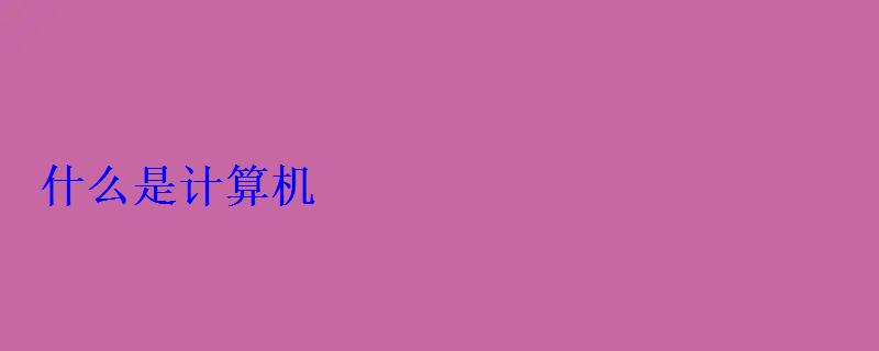 什么是計算機 什么是計算機