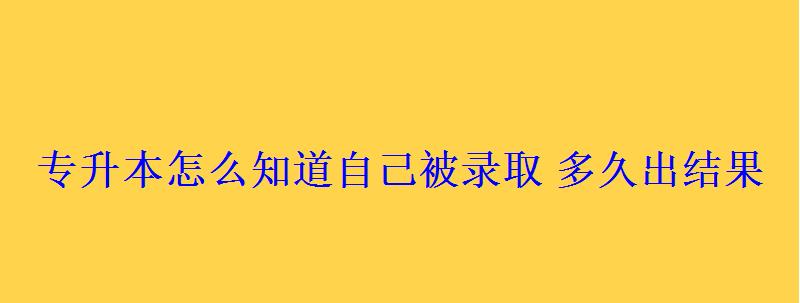 專升本怎么知道自己被錄取多久出結(jié)果