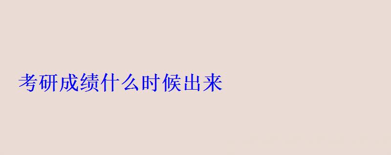 考研成績什么時候出來 考研成績什么時候出來