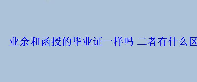 業(yè)余和函授的畢業(yè)證一樣嗎二者有什么區(qū)別