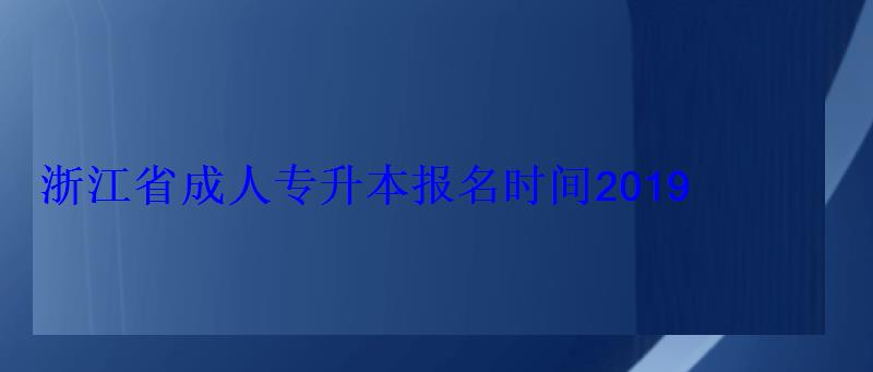 浙江省成人專升本報名時間2019