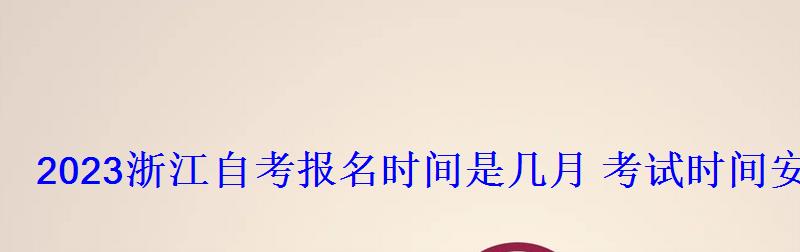 2022浙江自考報(bào)名時(shí)間是幾月考試時(shí)間安排