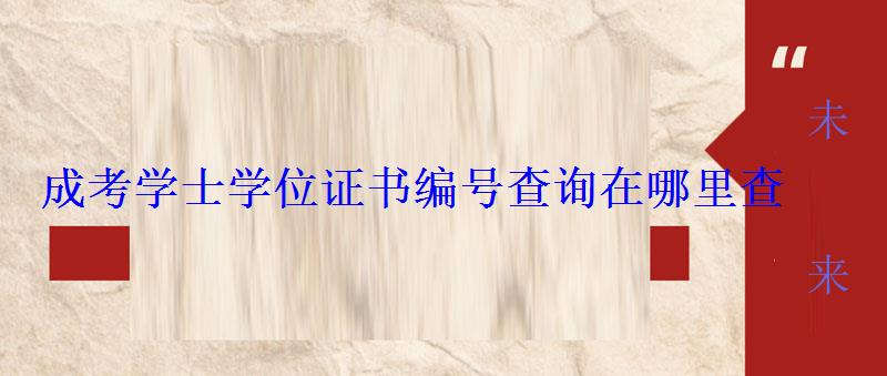 成考學士學位證書編號查詢在哪里查 成考學士學位證書編號查詢在哪里查