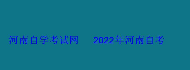 河南自學考試網2022年河南自考專本科報名招生平臺