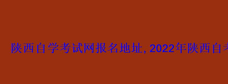 陜西自學考試網(wǎng)2022年陜西自考專本科報名招生平臺