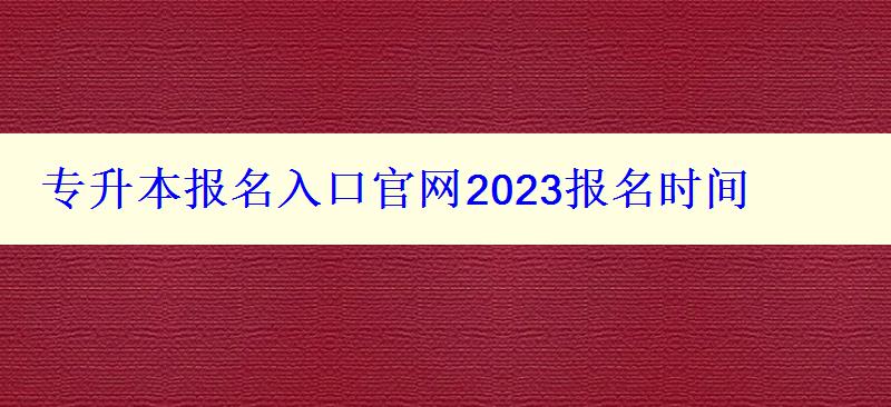 專升本報名入口官網2023報名時間 專升本報名入口官網2023報名時間