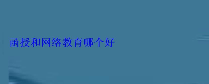 函授和網(wǎng)絡(luò)教育哪個好 函授和網(wǎng)絡(luò)教育哪個好
