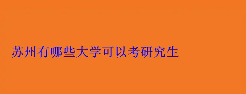 蘇州有哪些大學(xué)可以考研究生