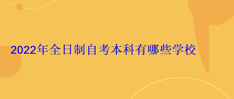 2022年全日制自考本科有哪些學校 2022年全日制自考本科有哪些學校