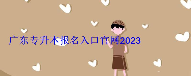 廣東專升本報名入口官網2022，廣東專升本報名條件