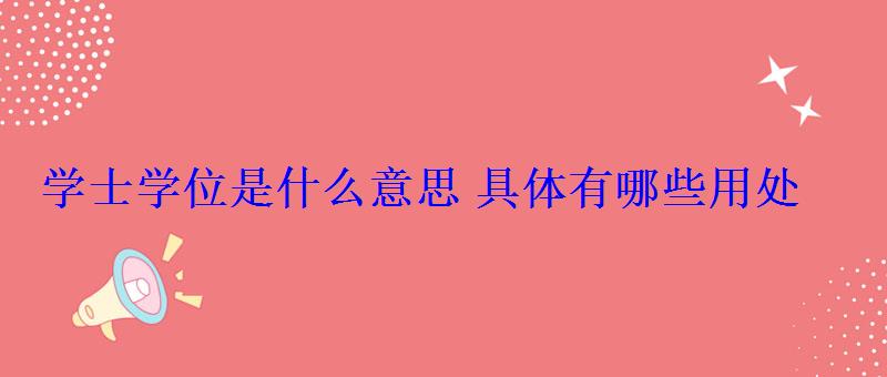 學士學位是什么意思具體有哪些用處 學士學位是什么意思具體有哪些用處