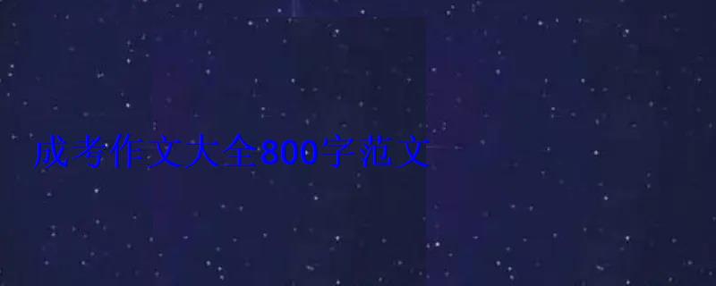 成考作文大全800字范文 成考作文大全800字范文
