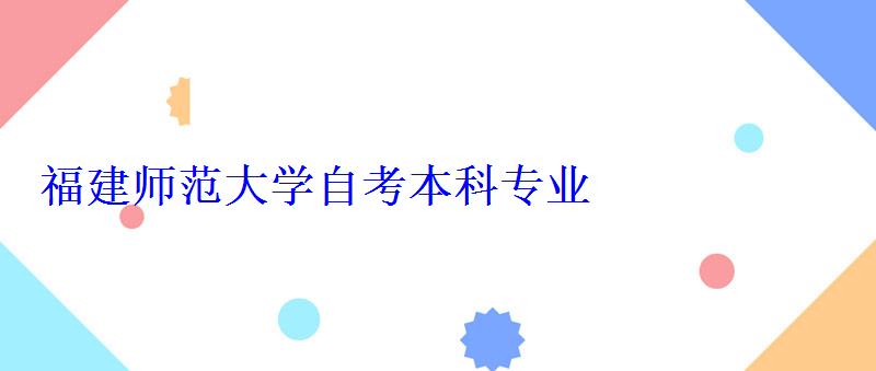 福建師范大學自考本科專業(yè) 福建師范大學自考本科專業(yè)