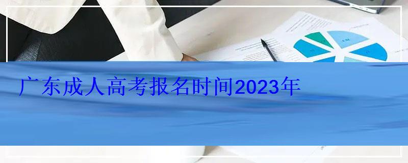 廣東成人高考報名時間2023年 廣東成人高考報名時間2023年