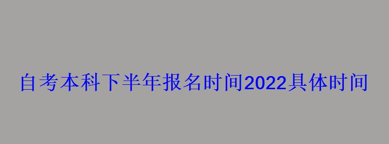 自考本科下半年報(bào)名時(shí)間2022具體時(shí)間 自考本科下半年報(bào)名時(shí)間2022具體時(shí)間