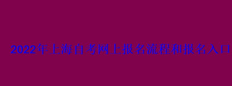 2022年上海自考網上報名流程和報名入口