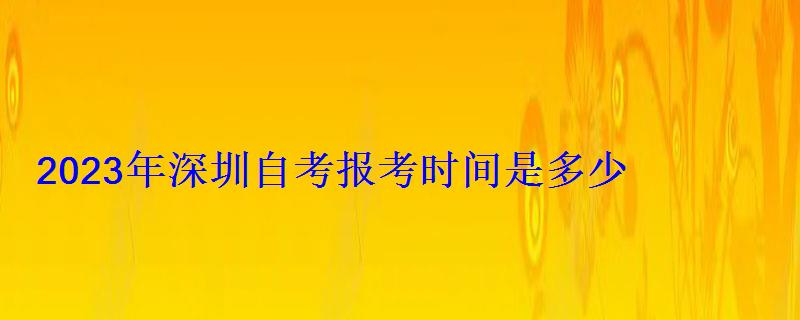 2023年深圳自考報考時間是多少
