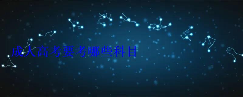 成人高考要考哪些科目 成人高考要考哪些科目