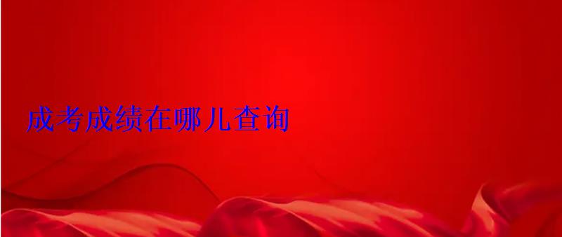 成考成績在哪兒查詢 成考成績在哪兒查詢