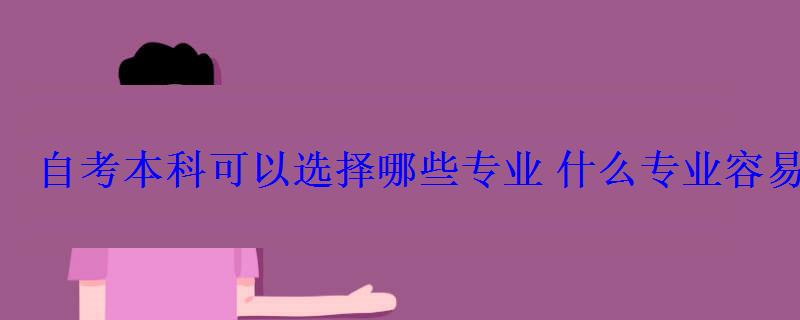 自考本科可以選擇哪些專業什么專業容易考
