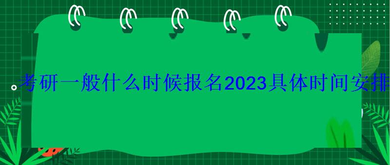 考研一般什么時候報名2023具體時間安排 考研一般什么時候報名2023具體時間安排