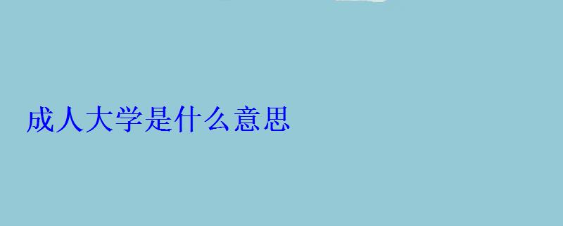 成人大學是什么意思 成人大學是什么意思