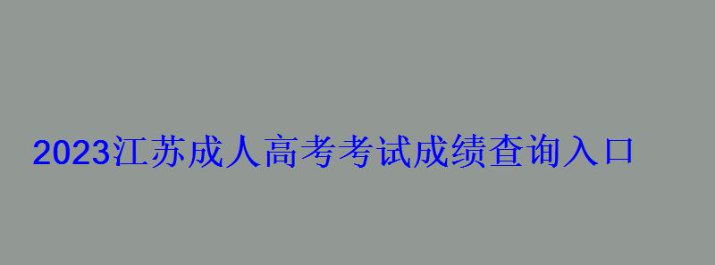 2023江蘇成人高考考試成績查詢入口 2023江蘇成人高考考試成績查詢入口