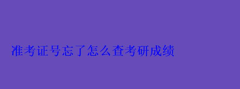 準考證號忘了怎么查考研成績 準考證號忘了怎么查考研成績