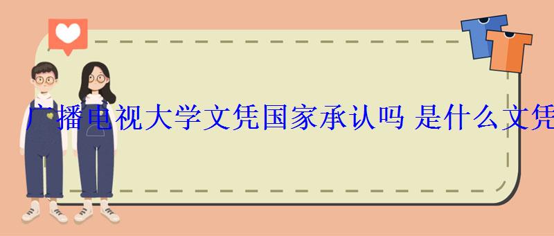 廣播電視大學文憑國家承認嗎是什么文憑 廣播電視大學文憑國家承認嗎是什么文憑