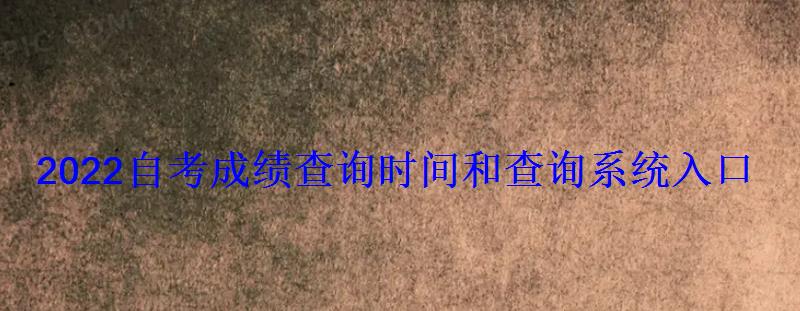 2022自考成績查詢時間和查詢系統入口 2022自考成績查詢時間和查詢系統入口