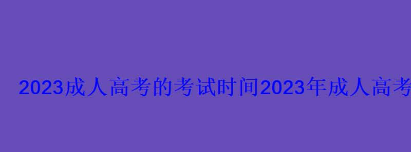 2022成人高考的考試時間，2022年成人高考考試時間和科目安排
