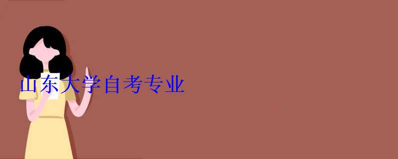 山東大學自考專業(yè) 山東大學自考專業(yè)