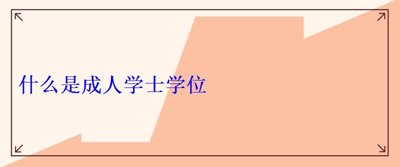 什么是成人學士學位 什么是成人學士學位