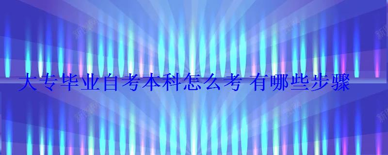 大專畢業自考本科怎么考有哪些步驟