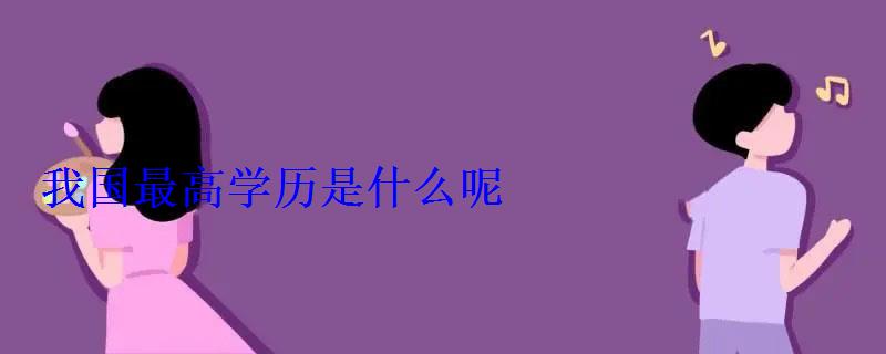 我國最高學歷是什么呢 我國最高學歷是什么呢