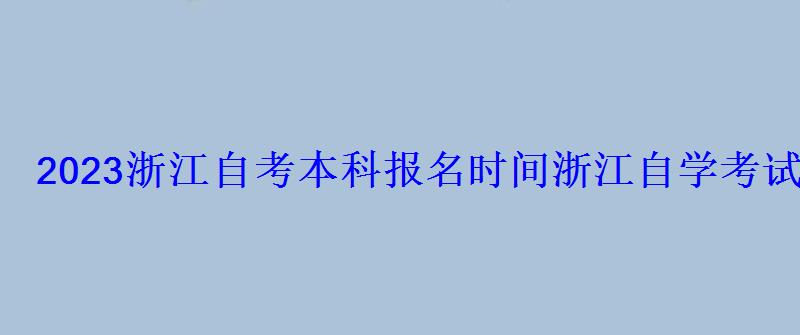 2022浙江自考本科報名時間，浙江自學(xué)考試網(wǎng)2022年浙江自考專本科報名招生平臺