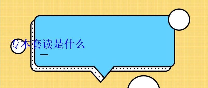 專本套讀是什么 專本套讀是什么
