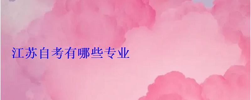 江蘇自考有哪些專業 江蘇自考有哪些專業