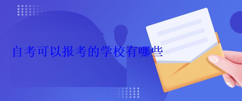 自考可以報考的學校有哪些 自考可以報考的學校有哪些
