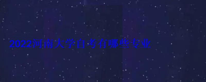 2022河南大學自考有哪些專業