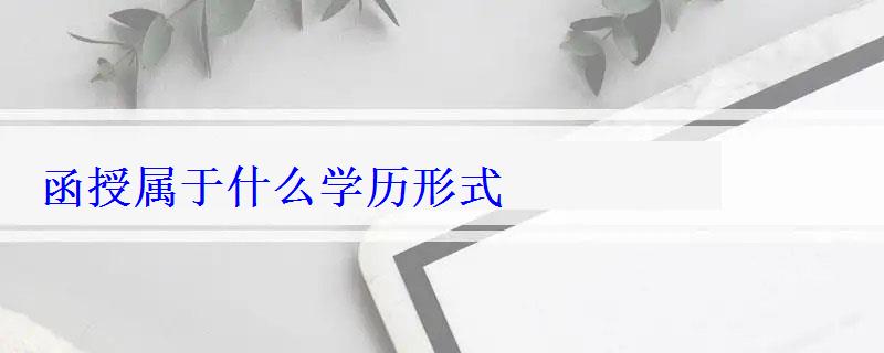 函授屬于什么學(xué)歷形式 函授屬于什么學(xué)歷形式